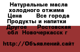 Натуральные масла холодного отжима › Цена ­ 1 - Все города Продукты и напитки » Другое   . Ростовская обл.,Новочеркасск г.